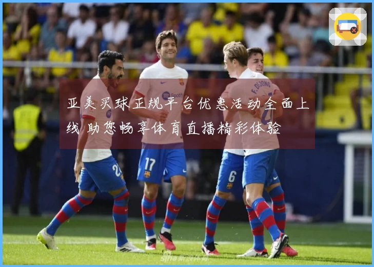 亚美买球正规平台优惠活动全面上线 助您畅享体育直播精彩体验