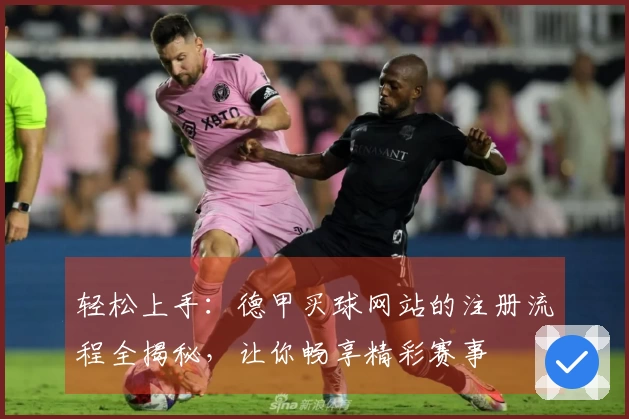 轻松上手：德甲买球网站的注册流程全揭秘，让你畅享精彩赛事