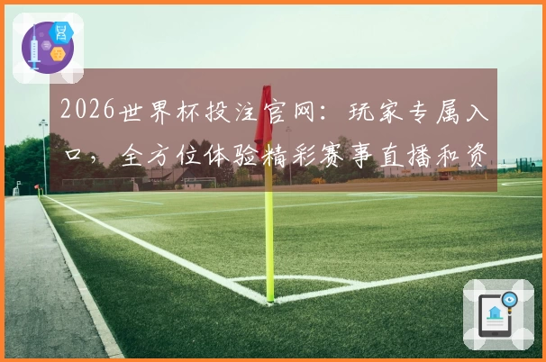 2026世界杯投注官网：玩家专属入口，全方位体验精彩赛事直播和资讯