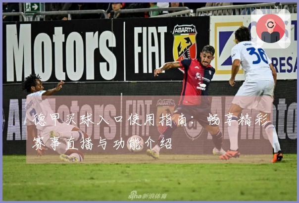 德甲买球入口使用指南：畅享精彩赛事直播与功能介绍
