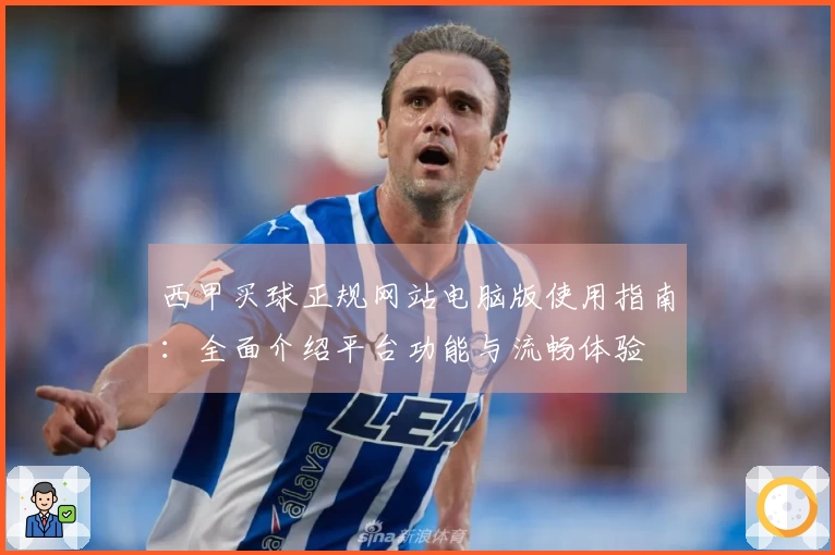 西甲买球正规网站电脑版使用指南：全面介绍平台功能与流畅体验