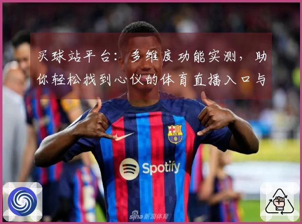 买球站平台：多维度功能实测，助你轻松找到心仪的体育直播入口与优质体验