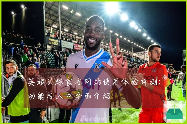 英超买球官方网站使用体验评测：功能与入口全面介绍