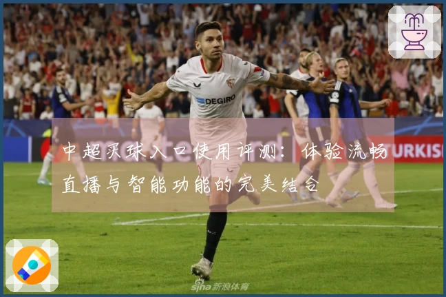 中超买球入口使用评测：体验流畅直播与智能功能的完美结合