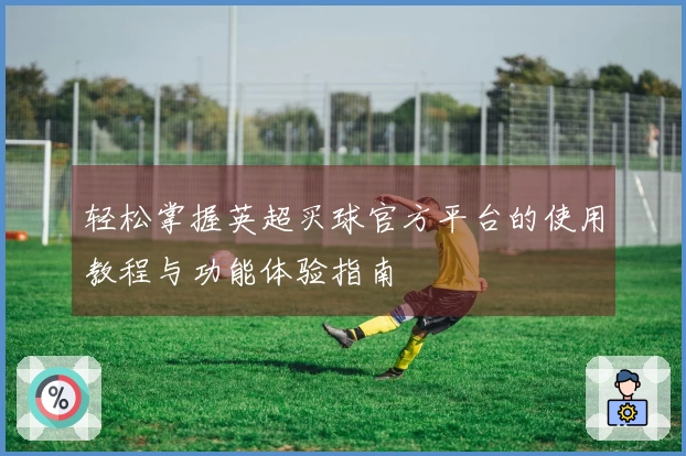 轻松掌握英超买球官方平台的使用教程与功能体验指南