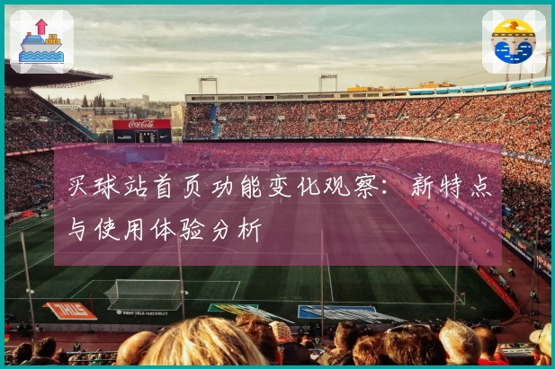 买球站首页功能变化观察：新特点与使用体验分析