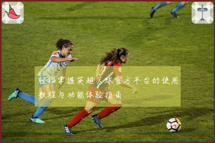 轻松掌握英超买球官方平台的使用教程与功能体验指南