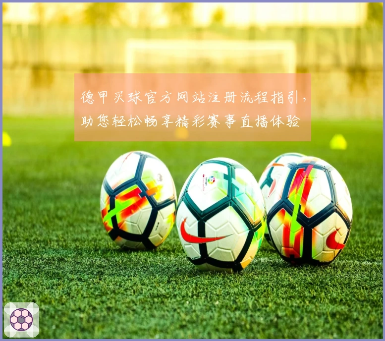 德甲买球官方网站注册流程指引，助您轻松畅享精彩赛事直播体验