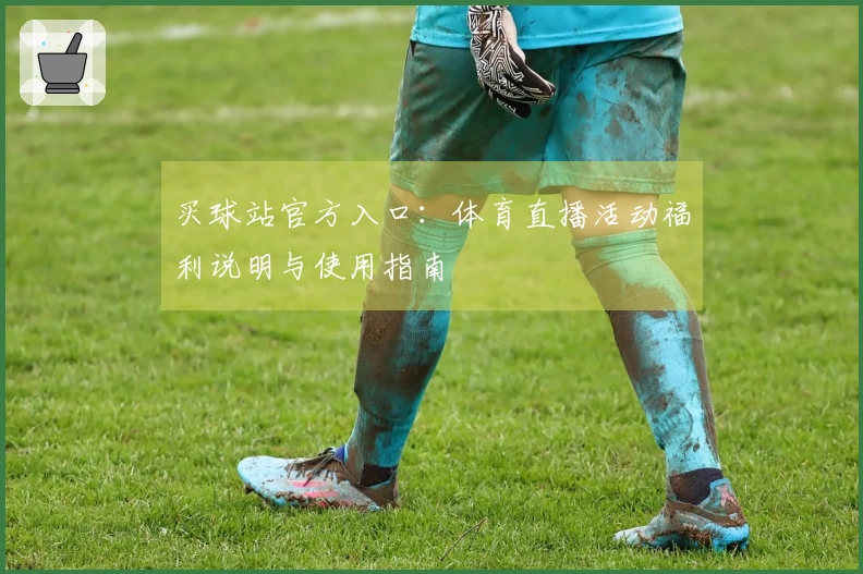 买球站官方入口：体育直播活动福利说明与使用指南