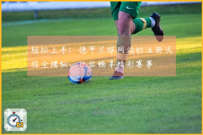 轻松上手：德甲买球网站的注册流程全揭秘，让你畅享精彩赛事