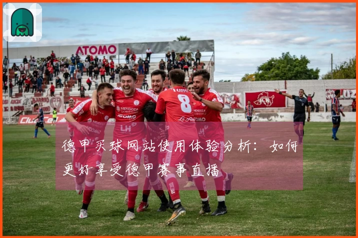 德甲买球网站使用体验分析：如何更好享受德甲赛事直播