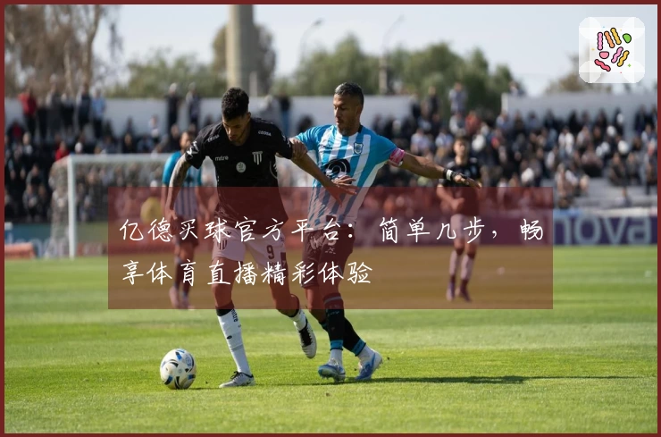 亿德买球官方平台：简单几步，畅享体育直播精彩体验