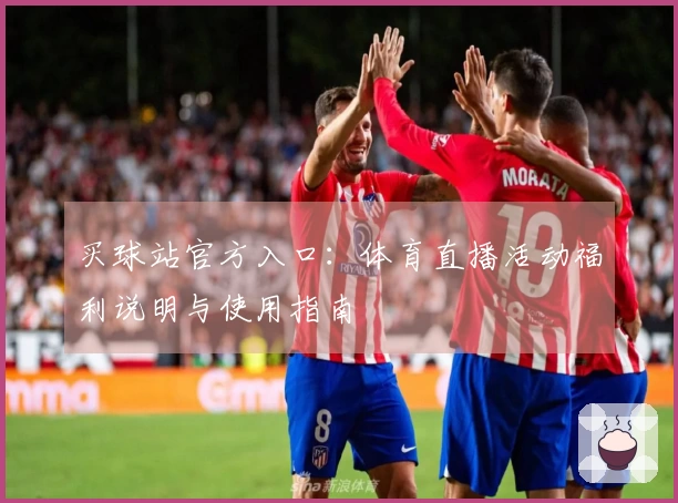 买球站官方入口：体育直播活动福利说明与使用指南