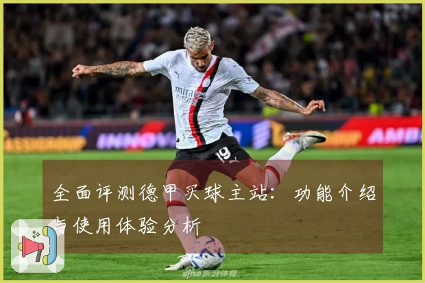 全面评测德甲买球主站：功能介绍与使用体验分析