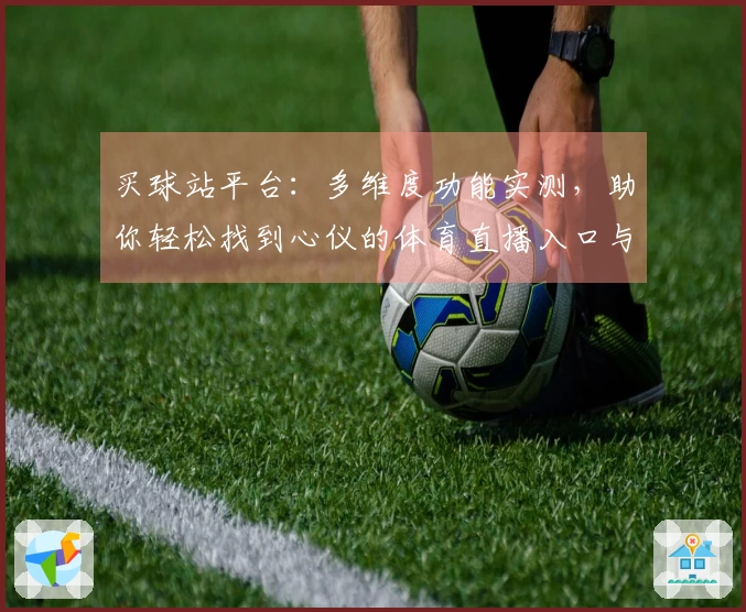 买球站平台：多维度功能实测，助你轻松找到心仪的体育直播入口与优质体验