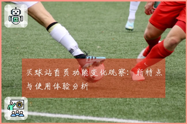 买球站首页功能变化观察：新特点与使用体验分析